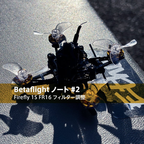 【Betaflight ノート #2】Firefly 1S FR16 フィルター調整